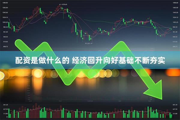 配资是做什么的 经济回升向好基础不断夯实