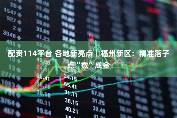 配资114平台 各地新亮点｜福州新区：精准落子点“数”成金