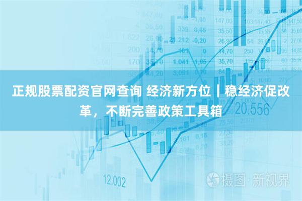正规股票配资官网查询 经济新方位｜稳经济促改革，不断完善政策工具箱