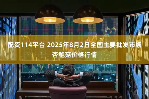 配资114平台 2025年8月2日全国主要批发市场杏鲍菇价格行情