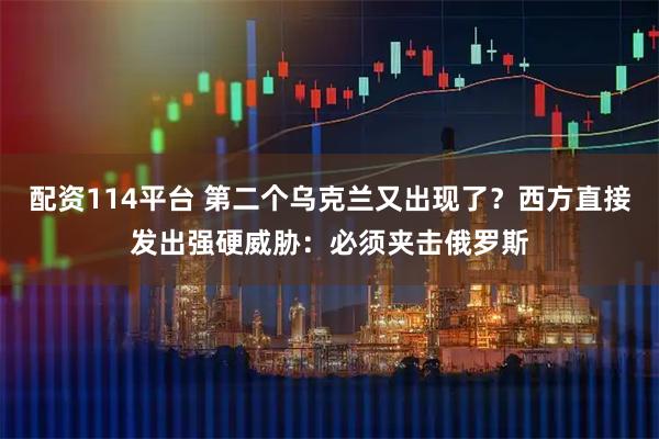 配资114平台 第二个乌克兰又出现了？西方直接发出强硬威胁：必须夹击俄罗斯