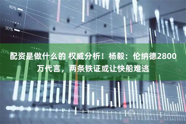 配资是做什么的 权威分析！杨毅：伦纳德2800万代言，两条铁证或让快船难逃