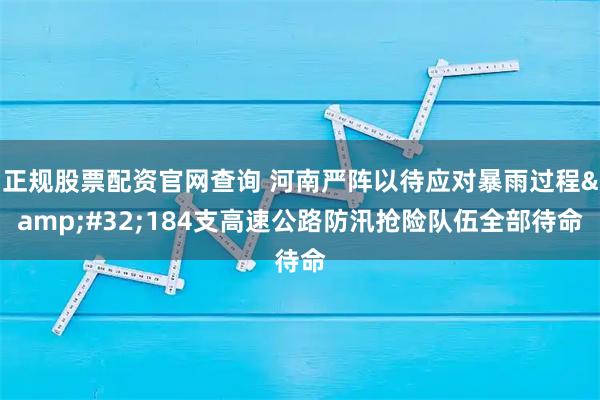 正规股票配资官网查询 河南严阵以待应对暴雨过程&#32;184支高速公路防汛抢险队伍全部待命