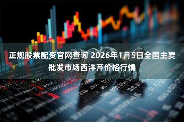 正规股票配资官网查询 2026年1月5日全国主要批发市场西洋芹价格行情